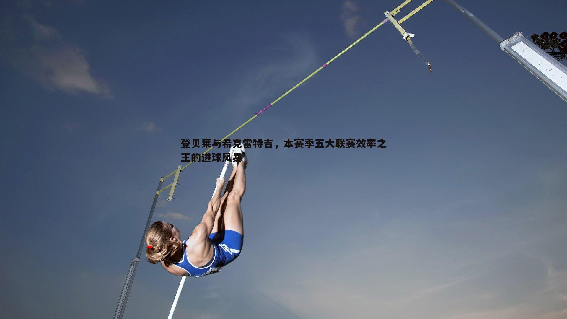 登贝莱与希克雷特吉，本赛季五大联赛效率之王的进球风暴