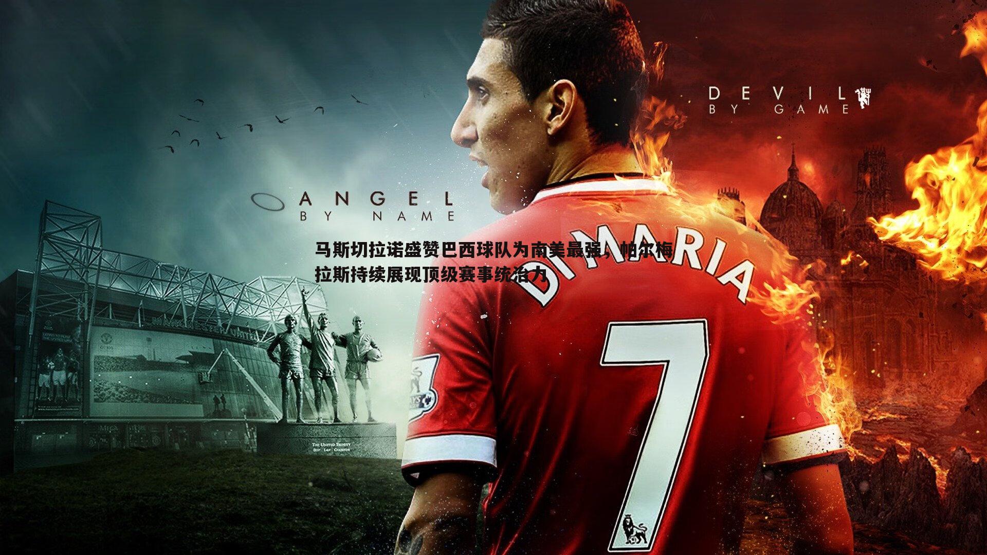 马斯切拉诺盛赞巴西球队为南美最强，帕尔梅拉斯持续展现顶级赛事统治力