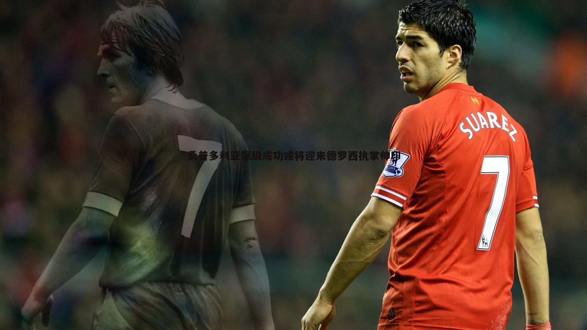 桑普多利亚保级成功或将迎来德罗西执掌帅印