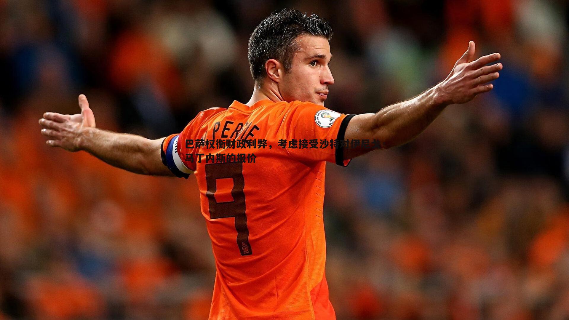 巴萨权衡财政利弊，考虑接受沙特对伊尼戈·马丁内斯的报价