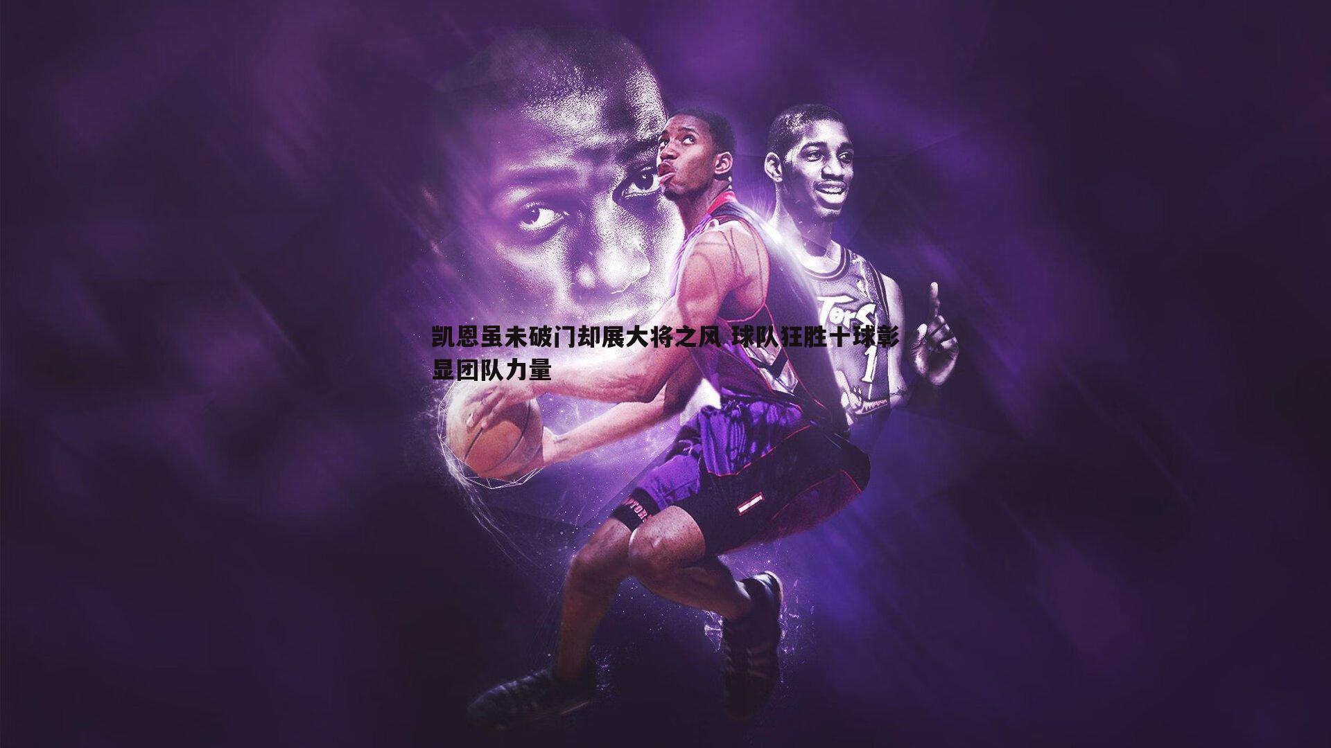 凯恩虽未破门却展大将之风 球队狂胜十球彰显团队力量