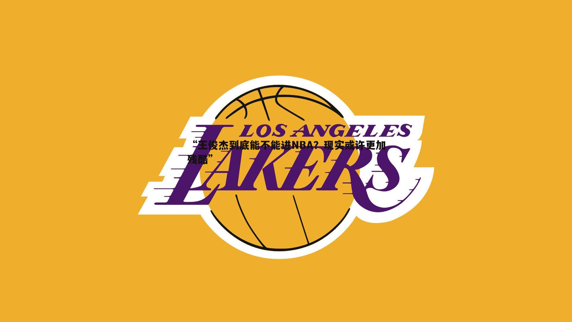 “王俊杰到底能不能进NBA?现实或许更加残酷”