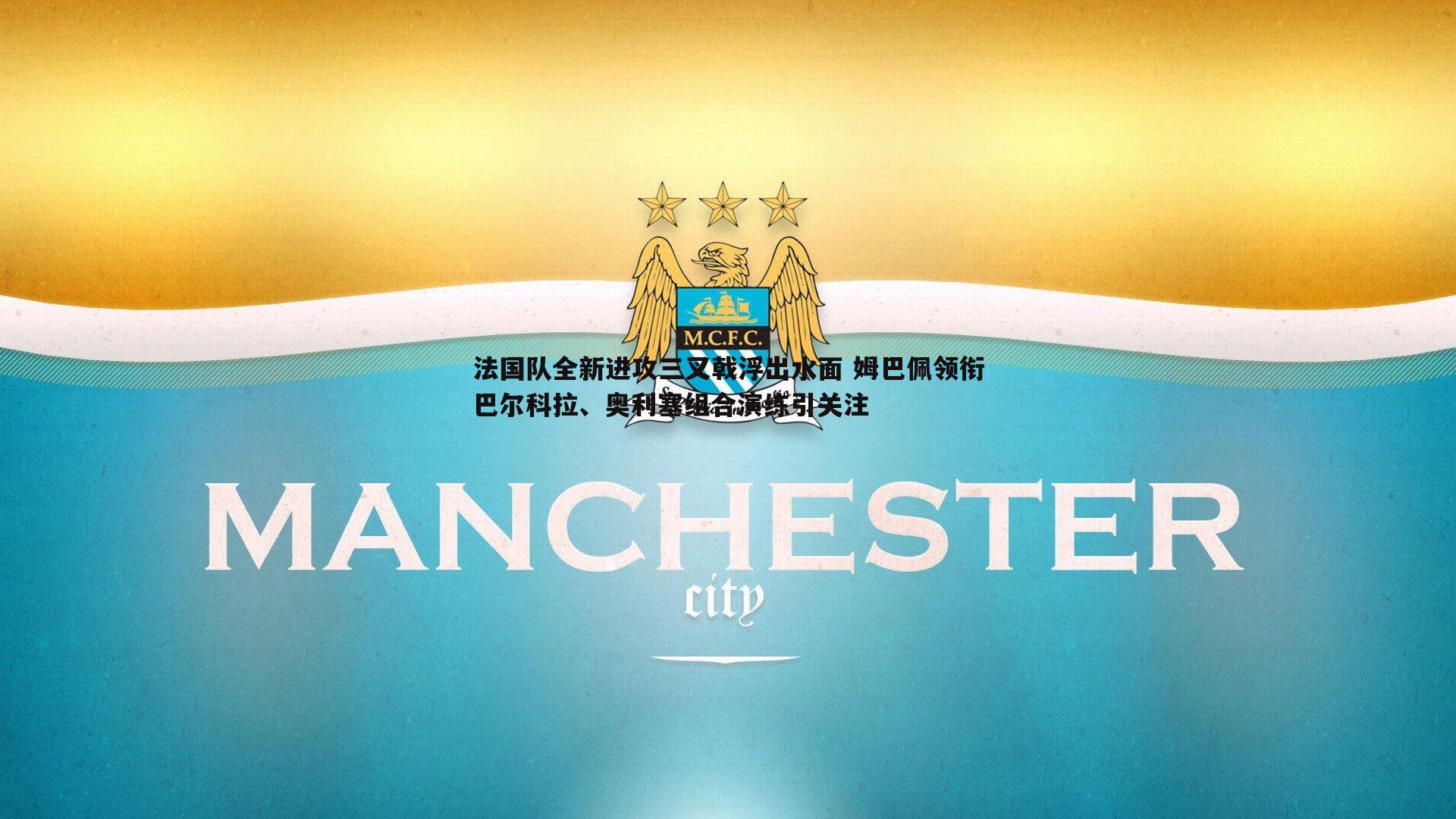 法国队全新进攻三叉戟浮出水面 姆巴佩领衔巴尔科拉、奥利塞组合演练引关注