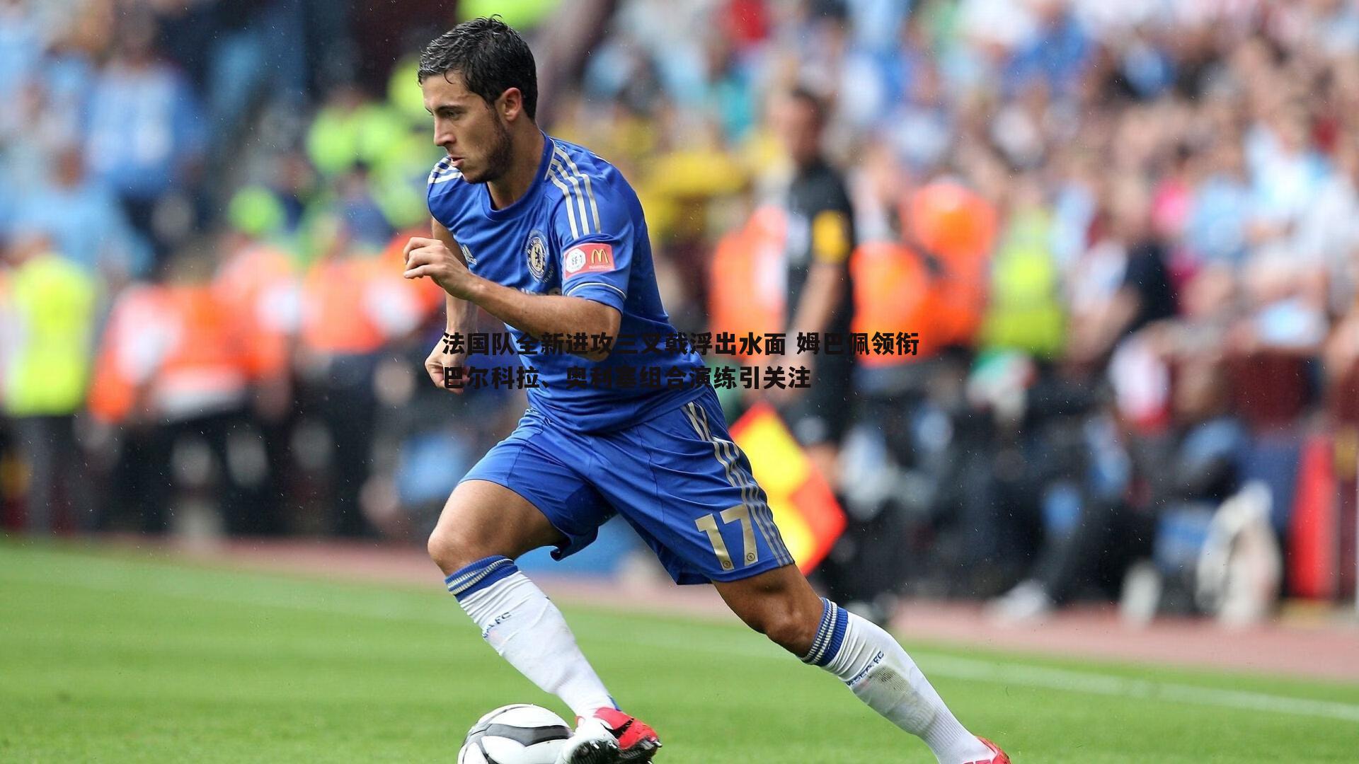 法国队全新进攻三叉戟浮出水面 姆巴佩领衔巴尔科拉、奥利塞组合演练引关注