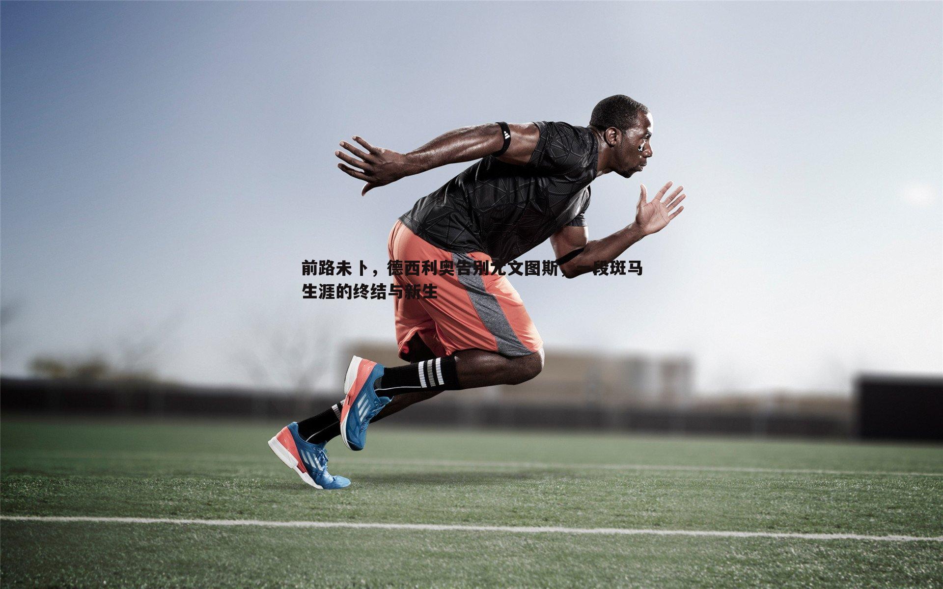 前路未卜，德西利奥告别尤文图斯，一段斑马生涯的终结与新生