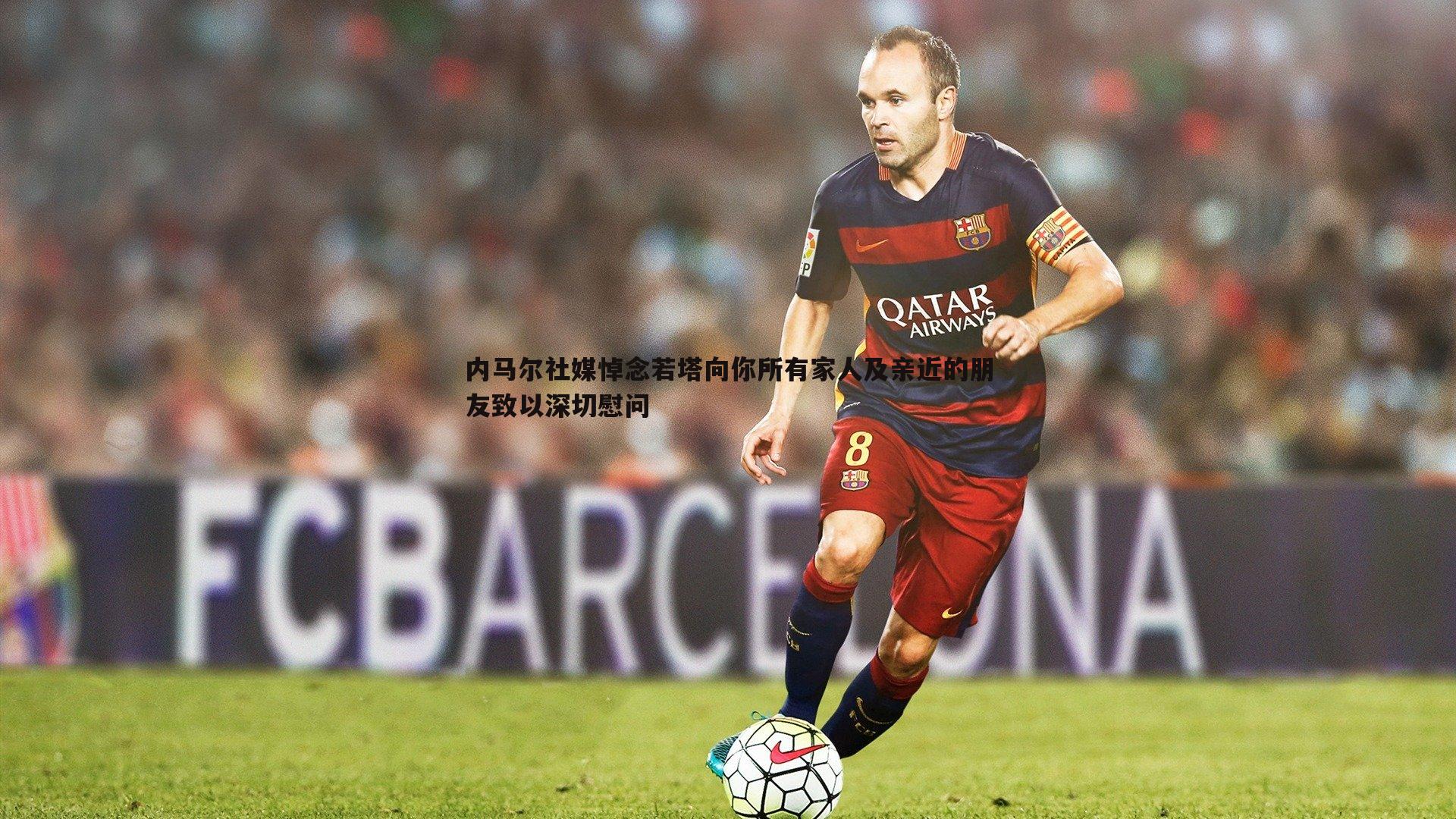 内马尔社媒悼念若塔向你所有家人及亲近的朋友致以深切慰问