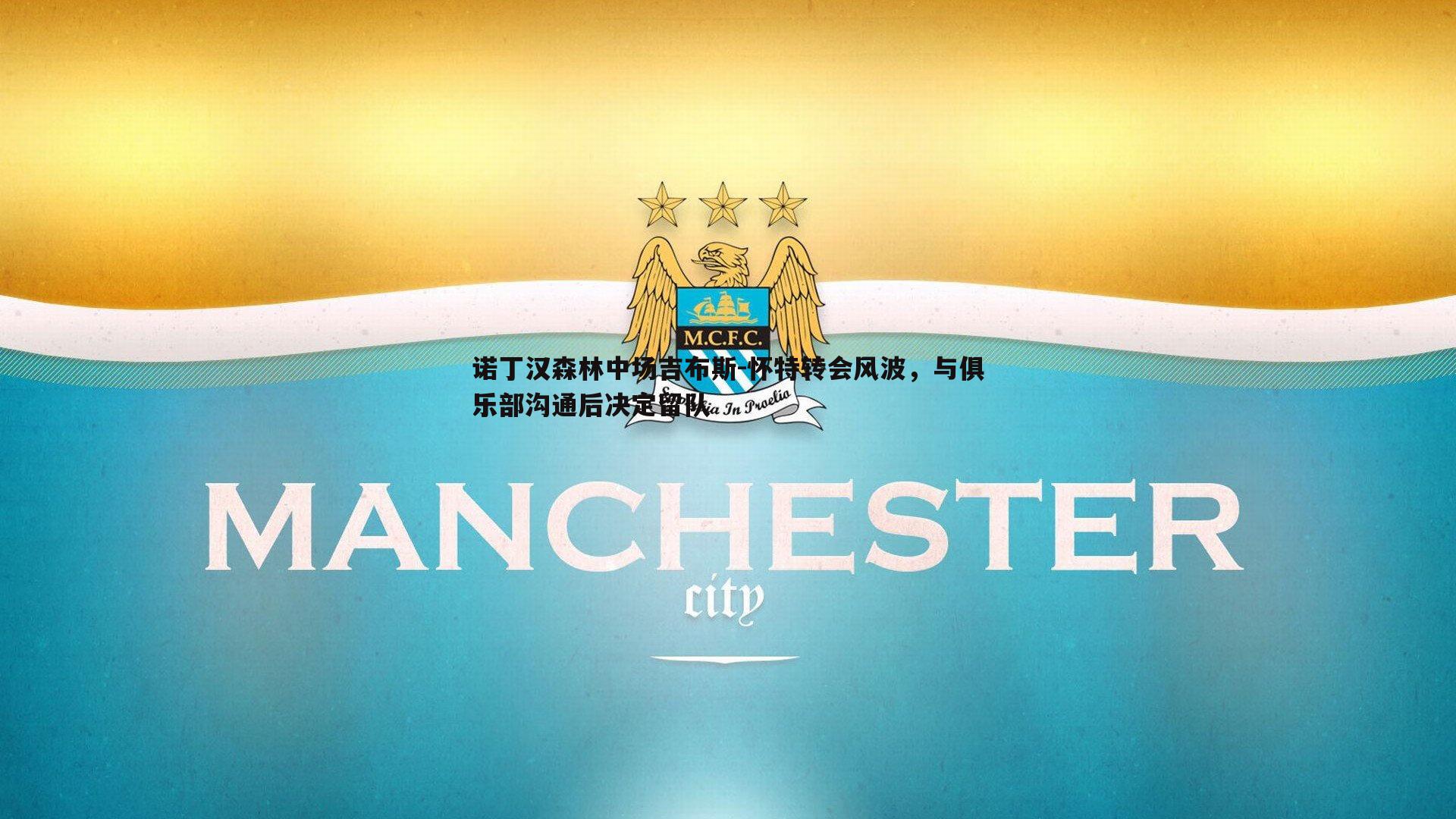 诺丁汉森林中场吉布斯-怀特转会风波，与俱乐部沟通后决定留队